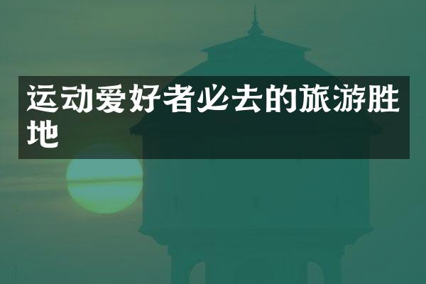 运动爱好者必去的旅游胜地