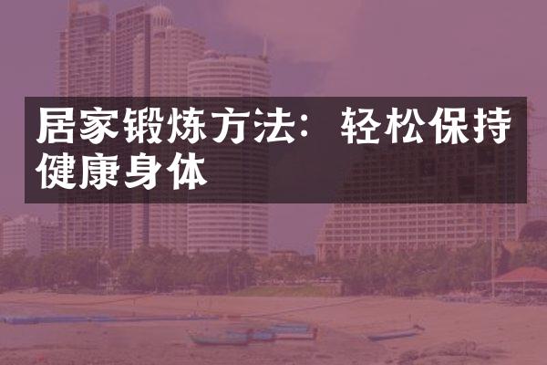 居家锻炼方法：轻松保持健康身体