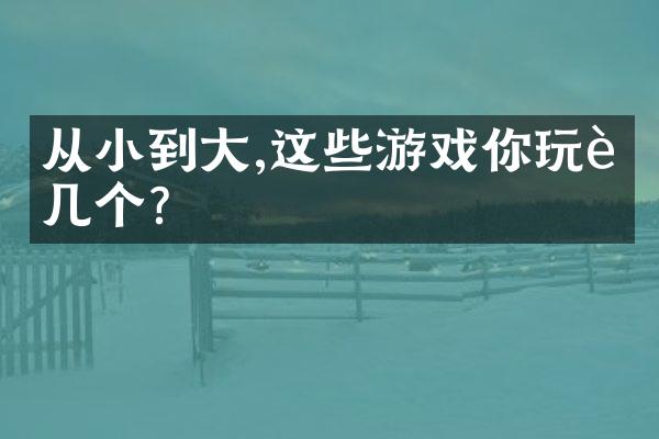 从小到大,这些游戏你玩过几个?