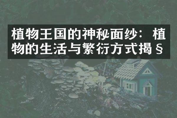 植物王国的神秘面纱：植物的生活与繁衍方式揭秘
