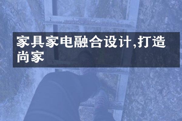 家具家电融合设计,打造时尚家