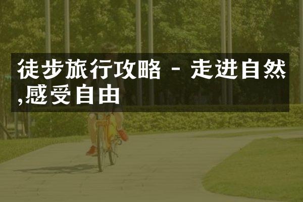徒步旅行攻略 - 走进自然,感受自由