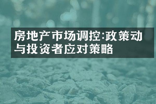 房地产市场调控:政策动向与投资者应对策略