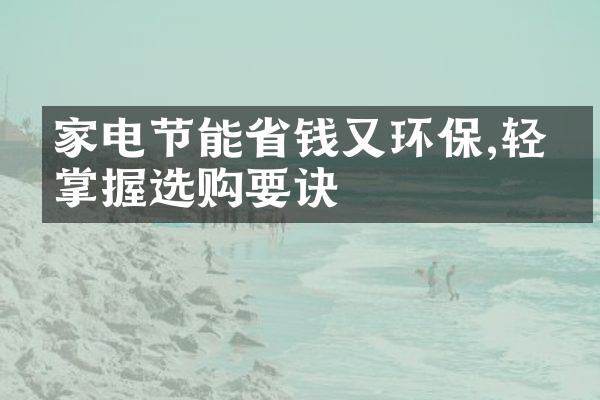 家电节能省钱又环保,轻松掌握选购要诀