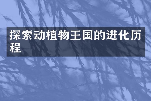 探索动植物王国的进化历程