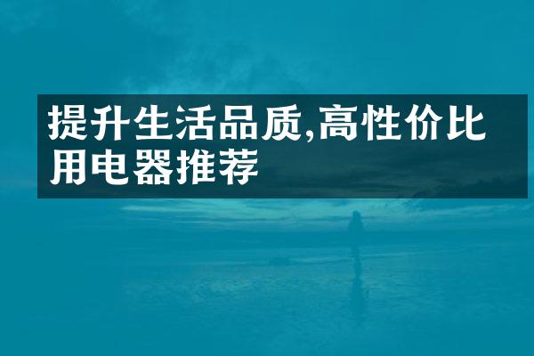 提升生活品质,高性价比家用电器推荐