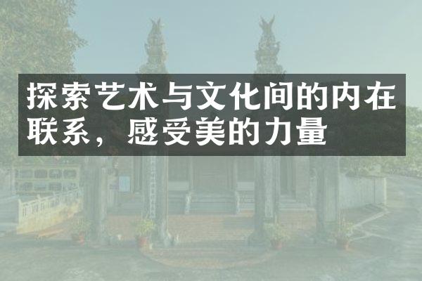 探索艺术与文化间的内在联系，感受美的力量