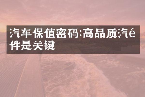 汽车保值密码:高品质汽配件是关键
