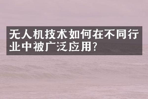 无人机技术如何在不同行业中被广泛应用？