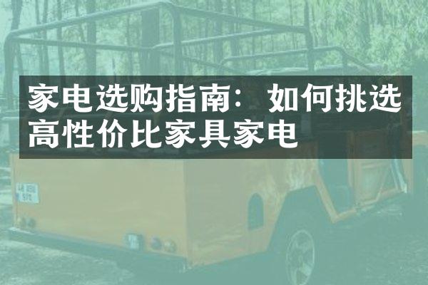 家电选购指南：如何挑选高性价比家具家电