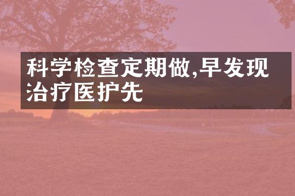 科学检查定期做,早发现早治疗医护先