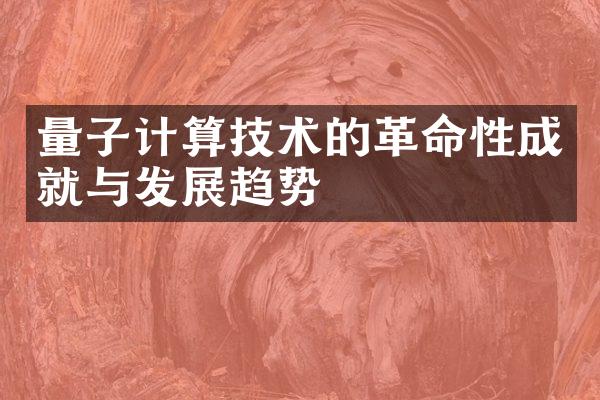 量子计算技术的革命性成就与发展趋势