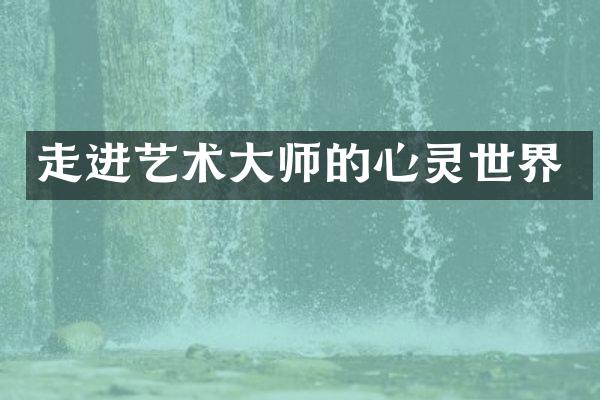 走进艺术大师的心灵世界