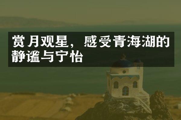 赏月观星，感受青海湖的静谧与宁怡