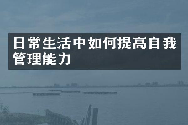 日常生活中如何提高自我管理能力