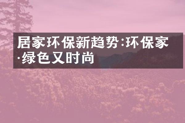 居家环保新趋势:环保家具绿色又时尚