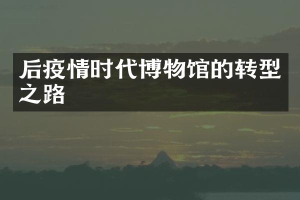 后疫情时代博物馆的转型之路