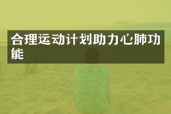 合理运动计划助力心肺功能