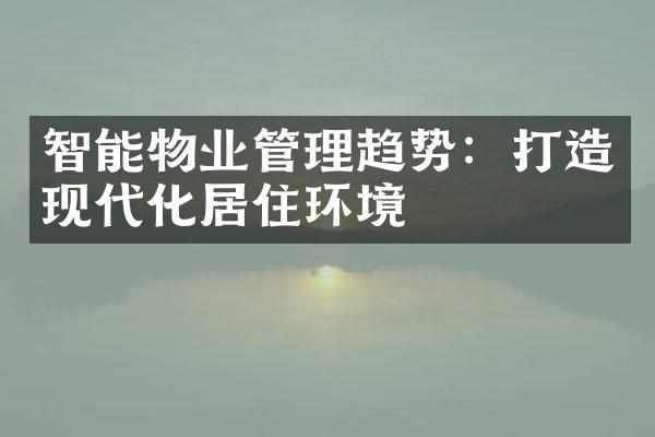 智能物业管理趋势：打造现代化居住环境