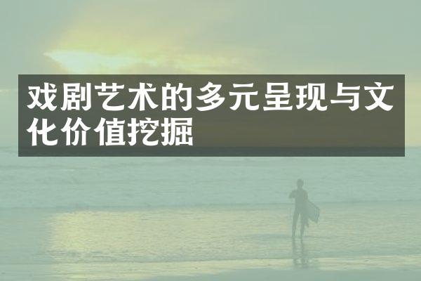戏剧艺术的多元呈现与文化价值挖掘