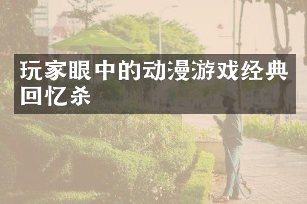 玩家眼中的动漫游戏经典回忆杀