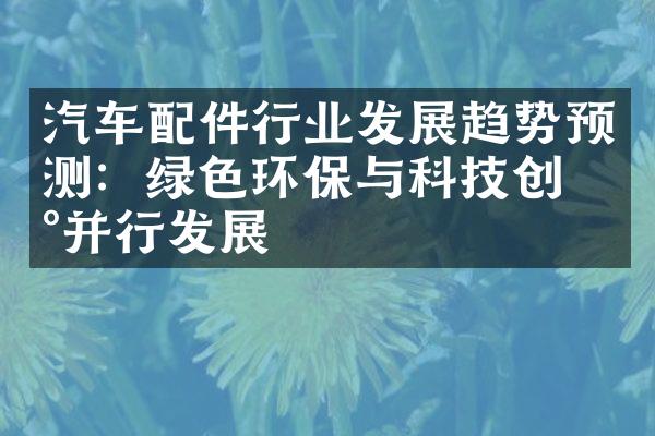 汽车配件行业发展趋势预测：绿色环保与科技创新并行发展