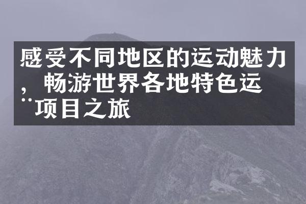 感受不同地区的运动魅力，畅游世界各地特色运动项目之旅