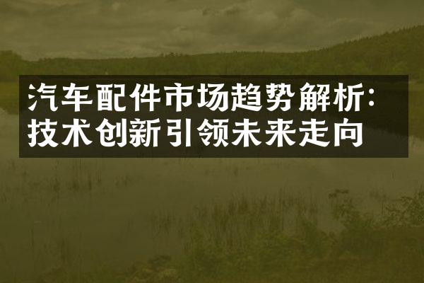 汽车配件市场趋势解析：技术创新引领未来走向