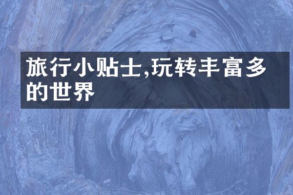 旅行小贴士,玩转丰富多彩的世界