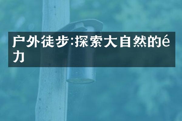 户外徒步:探索大自然的魅力