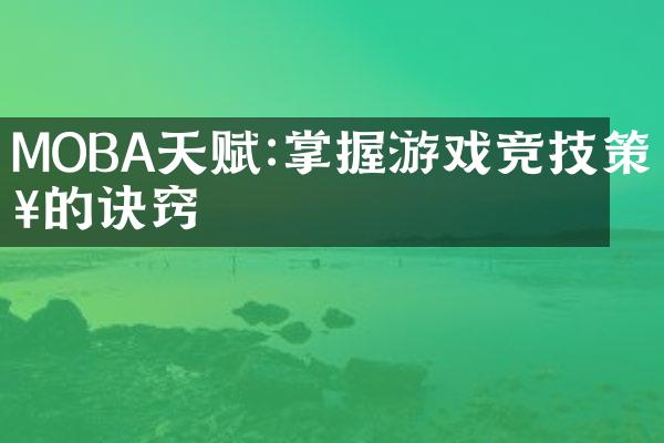 MOBA天赋:掌握游戏竞技策略的诀窍