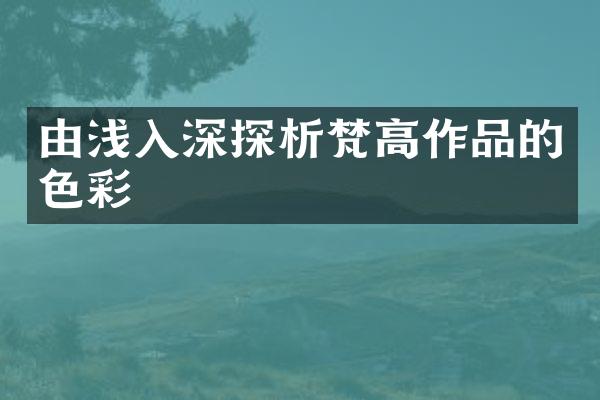 由浅入深探析梵高作品的色彩