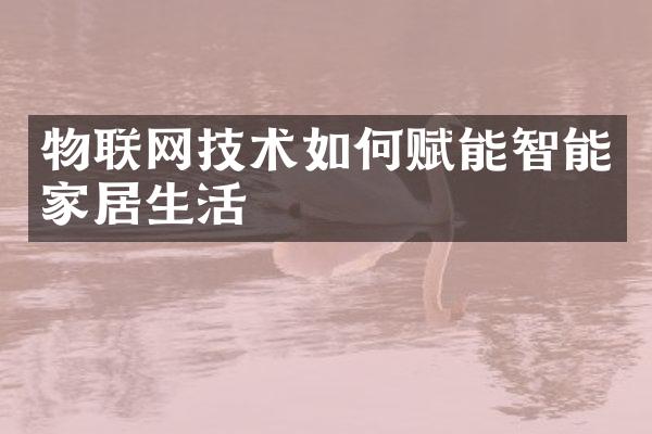 物联网技术如何赋能智能家居生活
