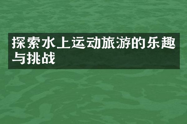 探索水上运动旅游的乐趣与挑战