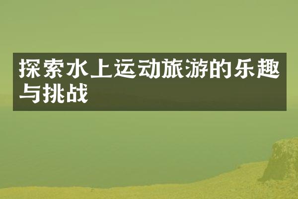 探索水上运动旅游的乐趣与挑战
