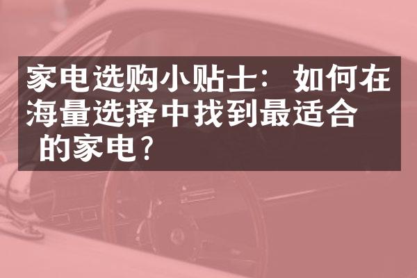 家电选购小贴士：如何在海量选择中找到最适合你的家电？