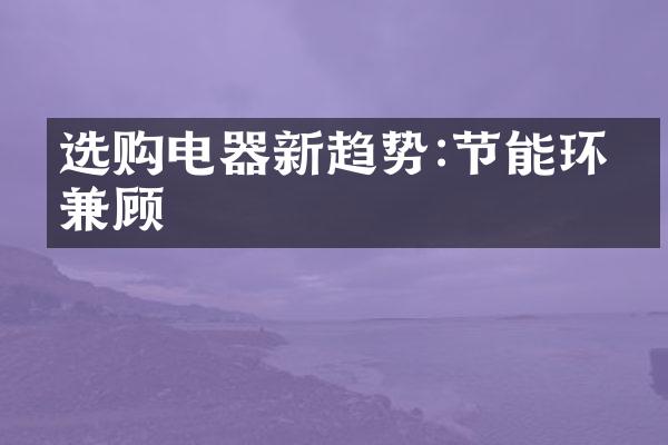 选购电器新趋势:节能环保兼顾