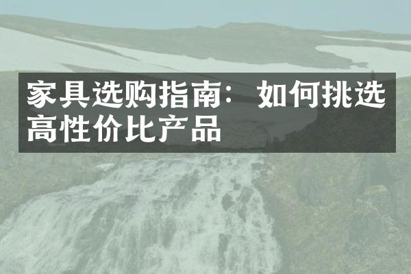 家具选购指南：如何挑选高性价比产品