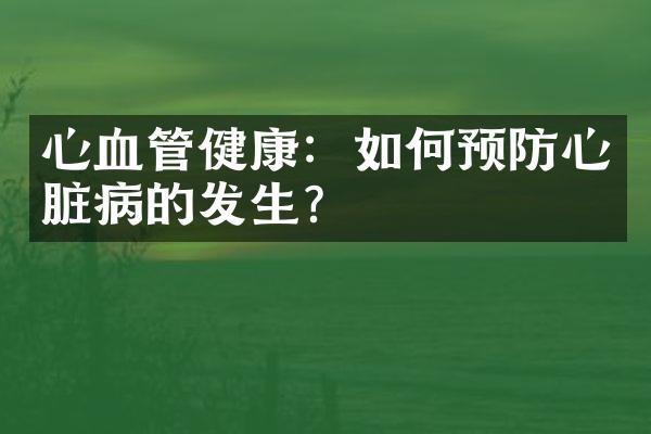 心血管健康：如何预防心脏病的发生？