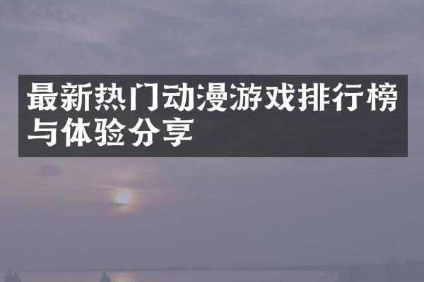 最新热门动漫游戏排行榜与体验分享