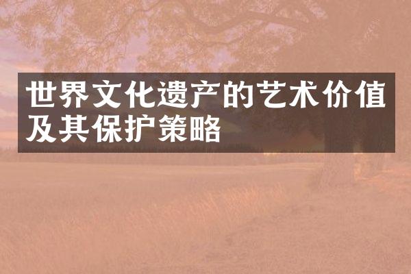 世界文化遗产的艺术价值及其保护策略