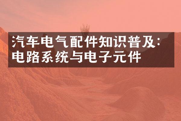 汽车电气配件知识普及：电路系统与电子元件