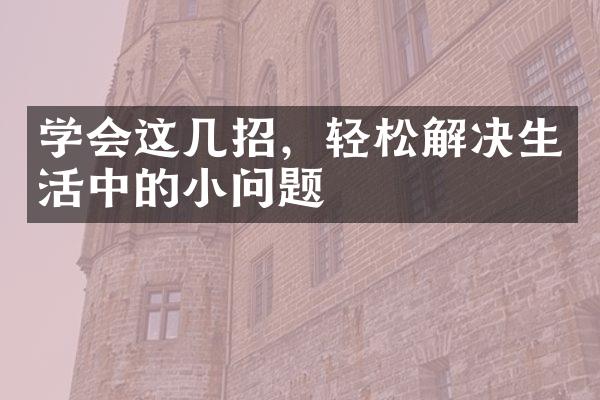 学会这几招，轻松解决生活中的小问题
