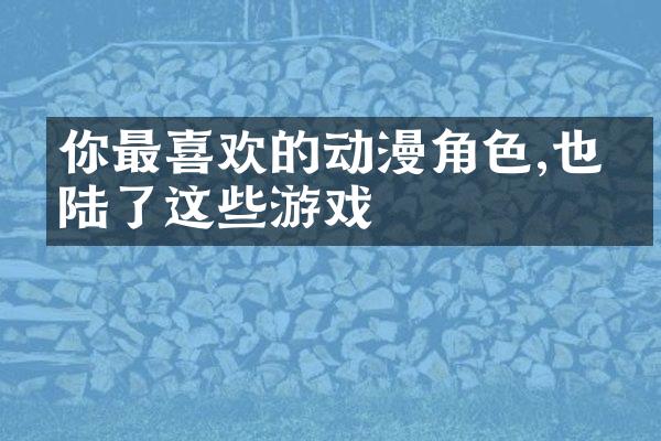 你最喜欢的动漫角色,也登陆了这些游戏