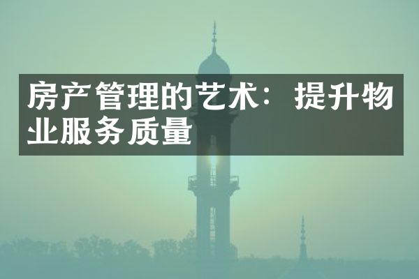 房产管理的艺术：提升物业服务质量