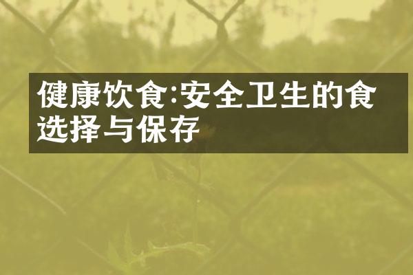 健康饮食:安全卫生的食材选择与保存
