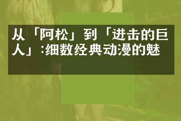 从「阿松」到「进击的巨人」:细数经典动漫的魅力