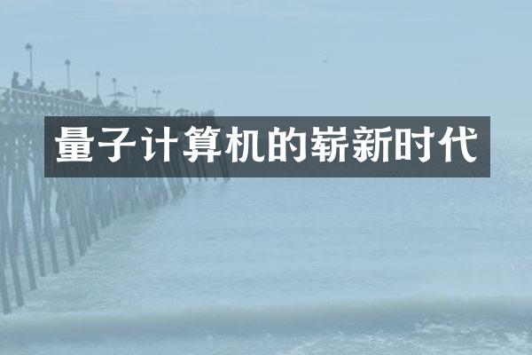 量子计算机的崭新时代
