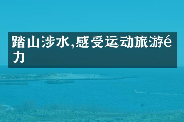 踏山涉水,感受运动旅游魅力