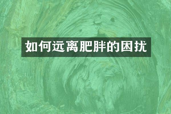 如何远离肥胖的困扰